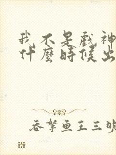 我不是戏神动漫什么时候出