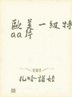 欧美一级特黄aaa片