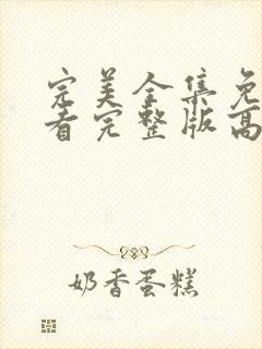 完美全集免费观看完整版高清