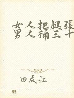 女人把腿张开让男人桶三十分钟