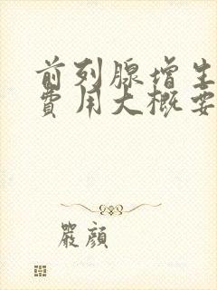 前列腺增生手术费用大概要多少钱