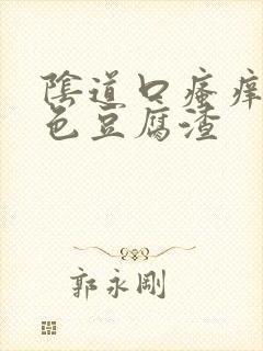 阴道口瘙痒有白色豆腐渣封面