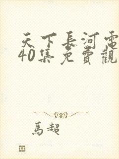 天下长河电视剧40集免费观看全集下载封面