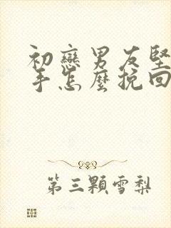 初恋男友坚决分手怎么挽回