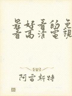 最好看的免费观看高清电视剧