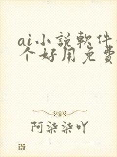 ai小说软件哪个好用免费