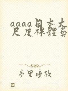 aaaa日本大尺度裸体艺术