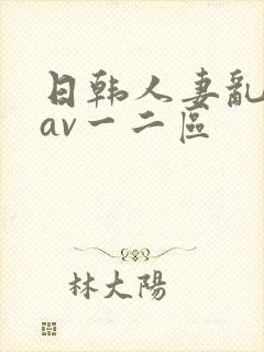 日韩人妻乱码伦av一二区