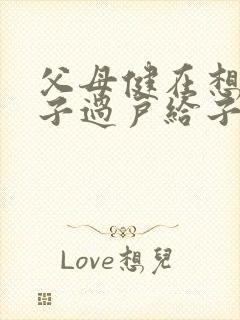 父母健在想把房子过户给子女需要什么手续