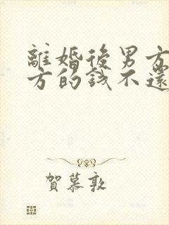 离婚后男方欠女方的钱不还怎么办