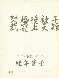 闪婚后被千亿总裁宠上天短剧演员