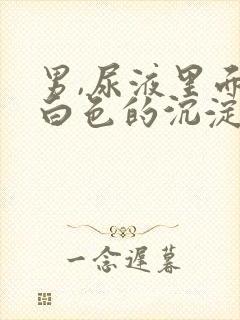 男,尿液里面有白色的沉淀