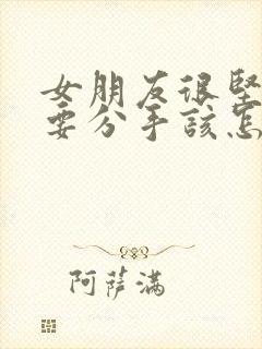 女朋友很坚决的要分手该怎么挽回