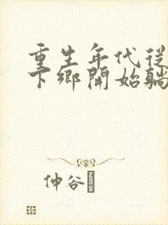 重生年代从知青下乡开始躺赢笔趣阁