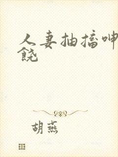 人妻抽搐呻吟求饶