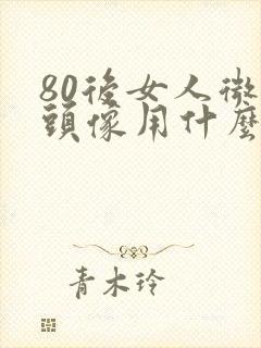 80后女人微信头像用什么好