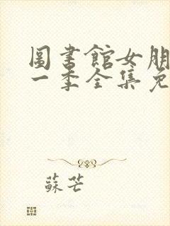 图书馆女朋友第一季全集免费六集