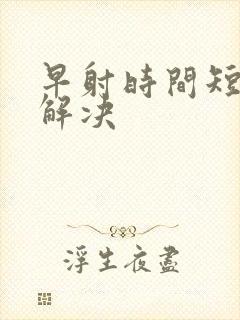 早射时间短如何解决