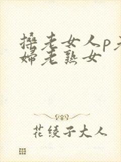 搡老女人p老熟妇老熟女