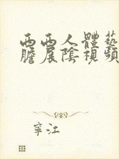 西西人体艺术大胆展阴视频