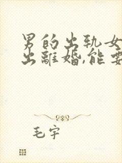 男的出轨女方提出离婚,能要求赔偿吗