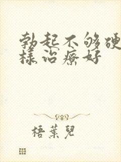 勃起不够硬怎么样治疗好