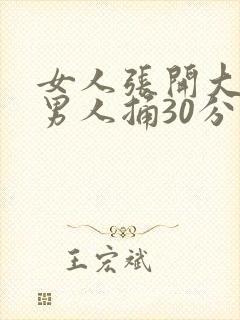 女人张开大腿让男人捅30分钟