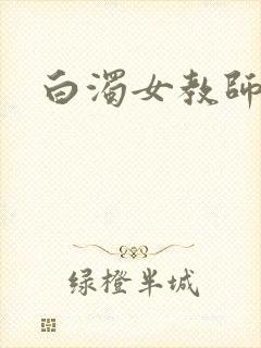 白浊女教师在线