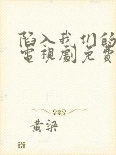 陷入我们的热恋电视剧免费观看15集