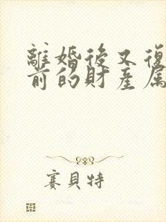 离婚后又复婚之前的财产属于婚前财产吗