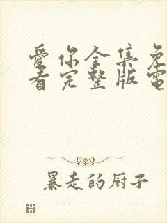 爱你全集免费观看完整版电视剧高清