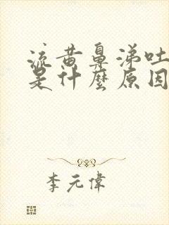 流黄鼻涕吐黄痰是什么原因