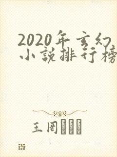 2020年玄幻小说排行榜前十名完结