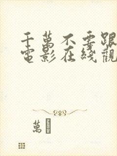 千万不要跟着我电影在线观看