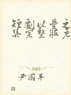 短剧以爱之名全集完整版免费观看