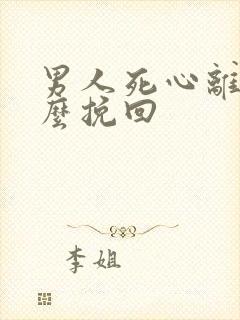 男人死心离婚怎么挽回