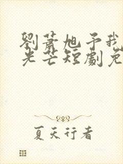 刘萧旭予我不丈光芒短剧免费观看