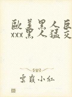 欧美黑人巨大xxxx黑人猛交