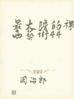 最大胆的裸体西西艺术44