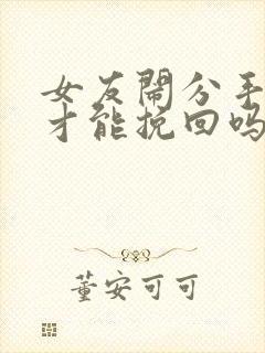 女友闹分手怎么才能挽回吗