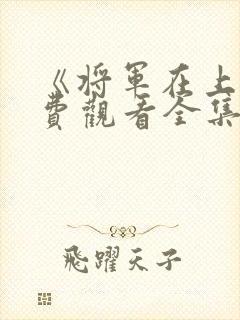 《将军在上》免费观看全集