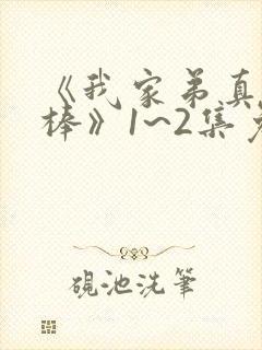 《我家弟真的很棒》1~2集免费播收动漫