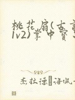 桃花扇(古言,1v2)掌中宝串串香