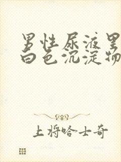 男性尿液里面有白色沉淀物怎么回事