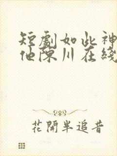 短剧如此神秘的他陈川在线观看