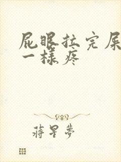 屁眼拉完屎针扎一样疼