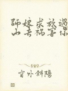 师娘求放过:下山去祸害你未婚妻吧完结