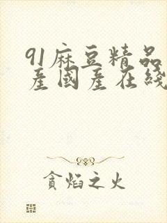 91麻豆精品自产国产在线