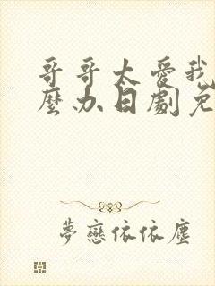 哥哥太爱我了怎么办日剧免费观看