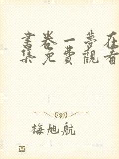 书卷一梦在线全集免费观看四十集